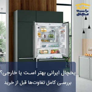 یخچال ایرانی بهتر است یا خارجی؟ بررسی کامل تفاوت‌ها قبل از خرید
